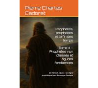 Tome 4 - Prophètes non classés et figures fondatrices: De Hénoch à Jean - une ligne prophétique hors du corpus classique (Prophètes, prophéties et la fin des temps)