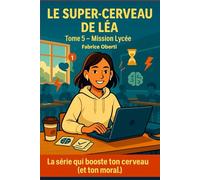 Tome 5 - Mission Lycée: Le cerveau de Léa... ou comment il a survécu au lycée (Le super-cerveau de Léa)