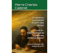 Tome 8 - Eschatologie et systèmes d’interprétation: Lecture biblique des temps de la fin (Prophètes, prophéties et la fin des temps)