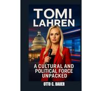 TOMI LAHREN : A CULTURAL AND POLITICAL FORCE UNPACKED: THE WOMAN BEHIND THE HEADLINES