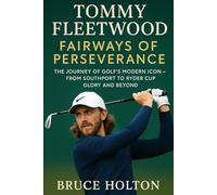 Tommy Fleetwood: Fairways of Perseverance: The Journey of Golf’s Modern Icon - From Southport to Ryder Cup Glory and Beyond