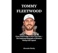 Tommy Fleetwood: From Golf Prodigy to PGA Tour Star - The Inspiring Biography of Britain’s Rising Golf Legend