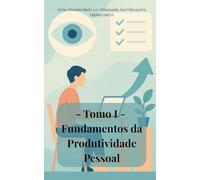Tomo I - Fundamentos da Produtividade Pessoal: Desvende os segredos da produtividade real e transforme sua vida!