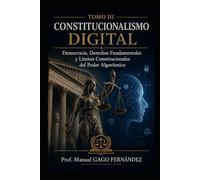 TOMO III CONSTITUCIONALISMO DIGITAL: Democracia, Derechos Fundamentales y Límites Constitucionales del Poder Algorítmico (CIVILIZACIÓN ALGORÍTMICA)