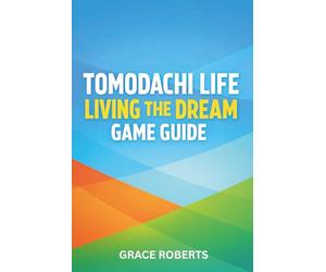 TOMODACHI LIFE LIVING THE DREAM GAME GUIDE: Master Strategies for Relationships Secrets Expansion and Total Island Optimization
