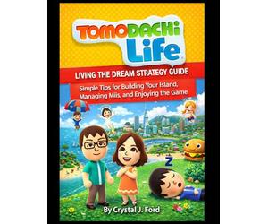Tomodachi Life: Living the Dream Strategy Guide: Simple Tips for Building Your Island, Managing Miis, and Enjoying the Game