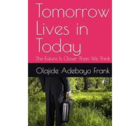 Tomorrow Lives in Today: The Future Is Closer Than We Think