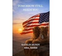 Tomorrow Still Needs You: A Guide for Veterans Relearning Life and Reinventing Themselves After Service, Loss, and Survival