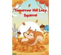Tomorrow the Lazy Squirrel: A funny children's story about laziness, responsibility, and learning to do today what cannot wait until tomorrow.