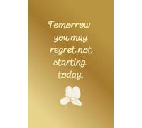 Tomorrow You May Regret Not Starting Today: Aesthetic Simple Daily Goals Planner For Women Minimal Simple Notebook With Golden Cover For Writing Daily Tasks