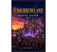 TOMORROWLAND TRAVEL GUIDE 2027: Insider Tips, Budgeting, Sample Itineraries, and Practical Advice for First-Timers, Couples, Families, and Solo ... World's Festivals Adventure Series 2027-2028)