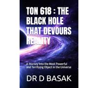 TON 618 : THE BLACK HOLE THAT DEVOURS REALITY: A Journey Into the Most Powerful and Terrifying Object in the Universe
