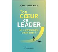 Ton coeur, ce leader: Et si entreprendre, c'était aimer ?