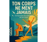 Ton corps ne ment jamais: Comprendre les messages de ton corps