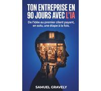 Ton entreprise en 90 jours avec l'IA: De l'idée au premier client payant : créer et lancer ton entreprise en solo grâce à l'intelligence artificielle, une étape à la fois