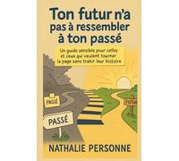 Ton futur n’a pas à ressembler à ton passé: Un guide sensible pour celles et ceux qui veulent tourner la page sans trahir leur histoire (Guides de Survie Drôles & Sans Filtre by Nathalie PERSONNE)