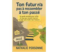 Ton futur n’a pas à ressembler à ton passé: Un guide sensible pour celles et ceux qui veulent tourner la page sans trahir leur histoire (Guides de Survie Drôles & Sans Filtre by Nathalie PERSONNE)