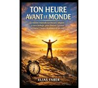 Ton Heure Avant le Monde: La routine matinale sur-mesure, adaptée à votre biologie, pour éliminer l’anxiété et libérer 2 heures de productivité par jour.