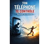 Ton Téléphone Te Contrôle - Reprends Ton Attention: Reprends le contrôle de ton temps, libère ton esprit de la dépendance numérique et retrouve une ... dans un monde conçu pour te distraire
