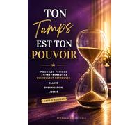 Ton Temps est ton Pouvoir: La méthode de gestion du temps, organisation et priorités des femmes entrepreneures : guide pratique pour gagner en efficacité, retrouver clarté et liberté sans s’épuiser.