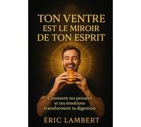 Ton ventre est le miroir de ton esprit: Comment tes pensées et tes émotions transforment ta digestion