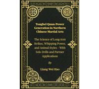 Tongbei Quan: Power Generation in Northern Chinese Martial Arts: The Science of Long-Arm Strikes, Whipping Power, and Animal Styles - With Solo Drills and Partner Applications