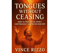 Tongues Without Ceasing: How to Pray in the Spirit Continuously and Never Run Dry