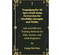 Tongzigong for All Ages: Gentle Kung Fu Exercises for Flexibility, Strength, and Vitality: Safe and Effective Training Methods for Kids, Seniors, and Adult Beginners