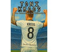 Toni Kroos - Vom Ostseestrand zur Weltkarriere - Biografie: Fußball Fanbuch Kinderbuch Buch (Die Geschichten großer Fußballhelden - Kinderbücher Biografien von Fußballern)