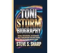 TONI STORM BIOGRAPHY: Dreams, Determination, and Dominance - How a Young Wrestler From New Zealand Took the Wrestling World by Storm