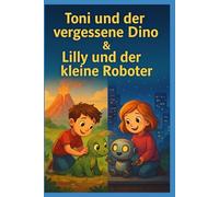 Toni und der Vergessene Dino & Lilly und der kleine Roboter: Zwei liebevoll illustrierte Vorlesegeschichten über Freundschaft, Mut und Entdeckerfreude - für Kinder von 3 bis 8 Jahren