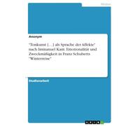 "Tonkunst [...] als Sprache der Affekte" nach Immanuel Kant. Emotionalität und Zweckmäßigkeit in Franz Schuberts "Winterreise"