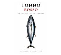 Tonno Rosso - Anatomia di un Valore: Dalle rotte del Mediterraneo ai mercati globali: come un pesce è diventato uno dei prodotti più potenti dell’economia contemporanea. (Luxury Food Files)