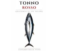 Tonno Rosso - Anatomia di un Valore: Dalle rotte del Mediterraneo ai mercati globali: come un pesce è diventato uno dei prodotti più potenti dell’economia contemporanea. (Luxury Food Files)