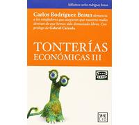 Tonterias ECONOMICAS Iii: Carlos Rodrã-Guez Braun Denuncia a Los Estafadores Que Aseguran Que Nuestros Males Derivan de Que Hemos Sido Demasiado Libres (biblioteca carlos rodríguez braun)