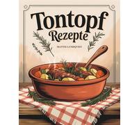 Tontopf-Rezepte: Kochen wie die Römer, genießen wie heute - 100 leckere Rezepte, von traditionell bis modern