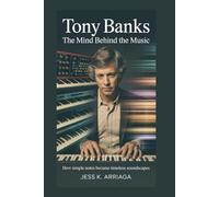 Tony Banks: The Mind Behind the Music: How Simple Notes Became Timeless Soundscapes