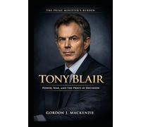 Tony Blair: Power, War, and the Price of Decision (The Prime Ministers Burden)
