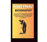 TONY FINAU BIOGRAPHY: From Humble Beginnings To PGA Greatness - The Inspiring Story Of Faith, Family, And The Relentless Drive That Made Him A Golf Champion