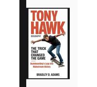 Tony Hawk Biography: The Trick That Changed the Game - Skateboarding’s Leap into Mainstream History