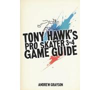 TONY HAWK’S PRO SKATER 3+4 GAME GUIDE: Explore New Moves and Achieve Your Best
