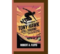 TONY HAWK: Still Soaring-How the World’s Most Famous Skater Keeps Flying Past the Limits