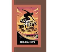 TONY HAWK: Still Soaring-How the World’s Most Famous Skater Keeps Flying Past the Limits