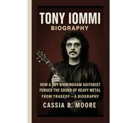 TONY IOMMI: HOW A SHY BIRMINGHAM GUITARIST FORGED THE SOUND OF HEAVY METAL FROM TRAGEDY - A BIOGRAPHY