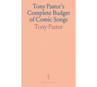 Tony Pastor's Complete Budget of Comic Songs: Hundreds of Original Songs, Ballads, Speeches, and Burlesque Orations