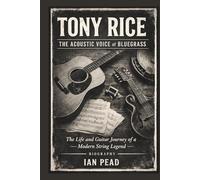 TONY RICE: The Acoustic Voice Of Bluegrass:The Life And Guitar Journey Of A Modern String Legend