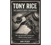 TONY RICE: The Acoustic Voice Of Bluegrass:The Life And Guitar Journey Of A Modern String Legend