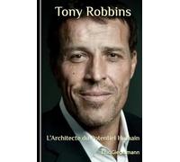 Tony Robbins: L’Architecte du Potentiel Humain (Développement personnel et spiritualité)