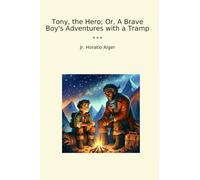 Tony, the Hero; Or, A Brave Boy's Adventures with a Tramp (Classic Books)