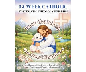 Tony the Sheep & the Good Shepherd: 52-W atholic Systematic Theology for Kids: Story-Based Lessons & Activities to Teach Core Doctrines, Church Tradition, and Prayers with Joy and Fun